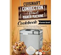 Cuisinart Convection Bread Maker Machine Cookbook: Delicious and Easy Homemade Bread Recipes for Your Convection Bread Maker