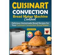 Cuisinart Convection Bread Maker Machine Cookbook: Delicious Homemade Bread Recipes for Your Cuisinart Convection Bread Maker