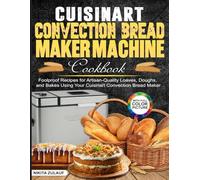 Cuisinart Convection Bread Maker Machine Cookbook: Foolproof Recipes for Artisan-Quality Loaves, Doughs, and Bakes Using Your Cuisinart Convection Bread Maker