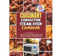 Cuisinart Convection Steam Oven Cookbook: A Collection of Easy Convection Steam Oven Recipes, Simple Meals for Every Occasion, Comforting Classics ... and Fresh Ideas for Delicious Home Cooking