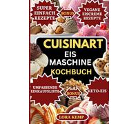 Cuisinart Eismaschine Kochbuch: Schnelle und einfache Rezepte für gesundes Eis mit der Cuisinart-Eismaschine | Einfache hausgemachte Eiscreme, Sorbets, Gelato und Milchshakes für Familien