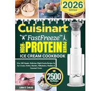 Cuisinart FastFreeze High Protein Ice Cream Maker Cookbook: Over 200 Simple, Delicious High-Protein Recipes for Ice Cream, Sorbet, Sherbet, Milkshakes, Slushies & Seasonal Treats