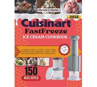 Cuisinart FastFreeze Ice Cream Cookbook: A Complete Guide to Creative Frozen Drinks Featuring Slushies, Milkshakes, Frappes, Frozen Juices, and Irresistible Mix-Ins for Every Occasion
