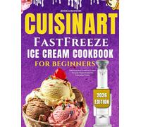 CUISINART FASTFREEZE ICE CREAM COOKBOOK FOR BEGINNERS: Delicious And Creative Frozen Recipes Made Simple For Everyday Treats