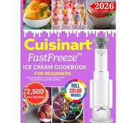 Cuisinart FastFreeze Ice Cream Cookbook for Beginners: Delicious Recipes for Ice Creams, Sorbets, Frozen Yogurts, Milkshakes, Slushies and More (Color Edition)