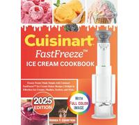 Cuisinart FastFreeze Ice Cream Cookbook: Frozen Treats Made Simple with Cuisinart FastFreeze Ice Cream Maker Recipes | Delight in Effortless Ice Creams, Slushies, Sorbets, and More.