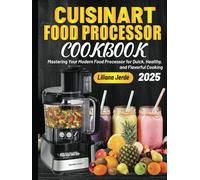 Cuisinart Food Processor Cookbook: Mastering Your Modern Food Processor for Quick, Healthy, and Flavorful Cooking