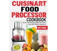 Cuisinart Food Processor Cookbook: Quick and Delicious Dishes for Home Cooks With Modern Appliance