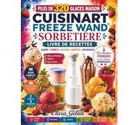 CUISINART FREEZE WAND SORBETIÈRE LIVRE DE RECETTES: Plus de 300 Glaces Maison, Sorbets, Gelatos, Granités, Milkshakes et Desserts Glacés pour le ... Riches en Protéines, Sans Lactose et Véganes