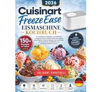 Cuisinart FREEZEEASE EISMASCHINE REZEPTBUCH: Ihr Leitfaden für Anfänger zur Herstellung Cremige Eiscreme, Sorbet und Frozen Yoghurt einschließlich ... pflanzlichen und familienfreundlichen Sorten