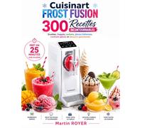 Cuisinart Frost Fusion : 300 Recettes Incontournables Slushies, frappés, sorbets, glaces italiennes, cocktails glacés et desserts gourmands