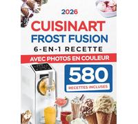 CUISINART FROST FUSION 6-EN-1 RECETTE avec Photos en Couleur: Glaces Italiennes, Sorbets, Milkshakes, Frappés et Granités Maison | Instructions Précises pour Maîtriser Chaque Fonction de Votre Machine