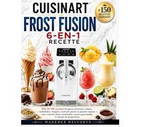 CUISINART FROST FUSION 6-EN-1 RECETTE: Plus de 150 recettes de glaces italiennes, sorbets, milkshakes, frappés, cocktails glacés et granités maison ... sauces gourmandes et astuces de préparation