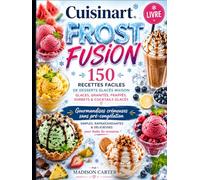 Cuisinart Frost Fusion Livre: 150 RECETTES FACILES DE DESSERTS GLACÉS MAISON GLACES, GRANITÉS, FRAPPÉS, SORBETS & COCKTAILS GLACÉS GOURMANDISES CRÉMEUSES SANS PRÉ-CONGÉLATION