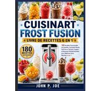 CUISINART FROST FUSION LIVRE DE RECETTES 6 EN 1: 180 Recettes Gourmandes de Granités, Cocktails Glacés, Soft Serve, Sorbets, Frappés et Boissons Rafraîchissantes pour Maîtriser Votre Machine 6- en-1