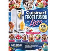 Cuisinart FROST FUSION - Livre: Plus de 150 recettes de desserts glacés pour préparer des gelatos, sorbets, milkshakes, frappés, smoothies et ... toutes les saisons et toutes les occasions.