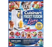 Cuisinart FROST FUSION - Livre: Plus de 150 recettes de desserts glacés pour préparer des gelatos, sorbets, milkshakes, frappés, smoothies et ... toutes les saisons et toutes les occasions.