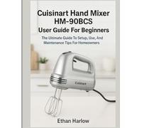 CUISINART HAND MIXER HM-90BCS USER GUIDE FOR BEGINNERS: The Ultimate Guide to Setup, Use & Maintenance Tips for Homeowners