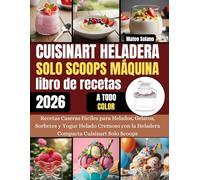 Cuisinart Heladera Solo Scoops Máquina libro de recetas: Recetas Caseras Fáciles para Helados, Gelatos, Sorbetes y Yogur Helado Cremoso con la Heladera Compacta Cuisinart Solo Scoops