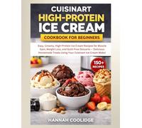 Cuisinart High-Protein Ice Cream Cookbook for Beginners: Easy, Creamy, High-Protein Ice Cream Recipes for Muscle Gain, Weight Loss, and Guilt-Free ... Treats Using Your Cuisinart Ice Cream Maker