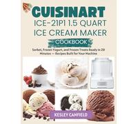 Cuisinart ICE-21P1 1.5 Quart Ice Cream Maker Cookbook: Sorbet, Frozen Yogurt, and Frozen Treats Ready in 20 Minutes - Recipes Built for Your Machine