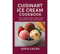 Cuisinart Ice Cream Cookbook: 100+ Irresistible Recipes to Make Creamy Homemade Ice Cream, Gelato & Sorbet (All-American Flavors by Sofia Cacao)