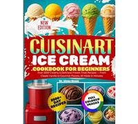 Cuisinart Ice Cream Cookbook for Beginners: Over 2500 Creamy & Delicious Frozen Treat Recipes - From Classic Vanilla to Gourmet Flavors, All Made in Minutes