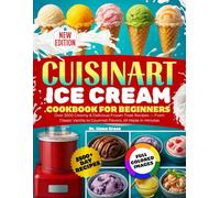 Cuisinart Ice Cream Cookbook for Beginners: Over 2500 Creamy & Delicious Frozen Treat Recipes - From Classic Vanilla to Gourmet Flavors, All Made in Minutes