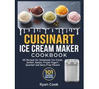 CUISINART ICE CREAM MAKER COOKBOOK: 101 Recipes for Homemade Ice-Cream, Sorbet, Gelato, Frozen Yogurt, Gourmet and Dairy-Free Flavors