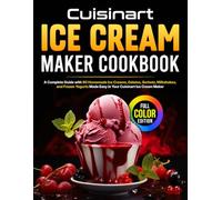 Cuisinart Ice Cream Maker Cookbook: A Complete Guide with 80 Homemade Ice Creams, Gelatos, Sorbets, Milkshakes, and Frozen Yogurts Made Easy in Your Cuisinart Ice Cream Maker [Full Color Edition]