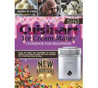 Cuisinart Ice Cream Maker Cookbook For Beginners: Scoop the Sweet Life: Irresistible Ice Creams, Sorbets, and Gelatos Crafted with Your Cuisinart ICE-21 for Every Sweet Craving.