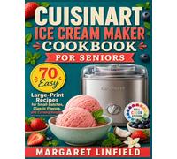 CUISINART ICE CREAM MAKER COOKBOOK FOR SENIORS: 70 Easy Large-Print Recipes for Small Batches,Classic Flavors, and Creamy Results