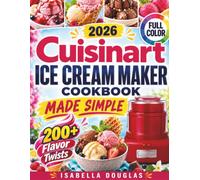 Cuisinart Ice Cream Maker Cookbook Made Simple: Easy Ice Cream, Gelato-Style, Sorbet, Sherbet & Frozen Yogurt Recipes with 200+ Flavor Twists, 1.5-Qt & 2-Qt Tips, and Simple Fixes for Creamy Results