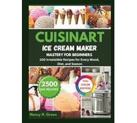 Cuisinart Ice Cream Maker Mastery For Beginners: 100 Irresistible Recipes for Every Mood, Diet, and Season