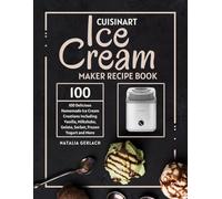 Cuisinart Ice Cream Maker Recipe Book: 100 Delicious Homemade Ice Cream Creations Including Vanilla, Milkshake, Gelato, Sorbet, Frozen Yogurt and More