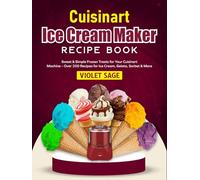 Cuisinart Ice Cream Maker Recipe Book: Sweet & Simple Frozen Treats for Your Cuisinart Machine - Over 200 Recipes for Ice Cream, Gelato, Sorbet & More