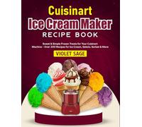 Cuisinart Ice Cream Maker Recipe Book: Sweet & Simple Frozen Treats for Your Cuisinart Machine - Over 200 Recipes for Ice Cream, Gelato, Sorbet & More