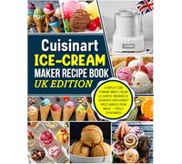 Cuisinart Ice-Cream Maker Recipe Book UK Edition: A Complete Guide to Making Smooth, Creamy & Flavorful Homemade Ice Cream with Your Cuisinart Freeze Wand Ice Cream Maker - Perfect for Beginners