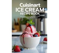 Cuisinart Ice Cream Recipe Book: From Cream to Dream - Mastering Ice Cream, Sorbet & Gelato with Your Cuisinart
