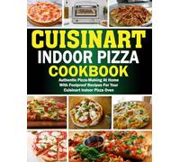 Cuisinart Indoor Pizza Cookbook: Authentic Pizza-Making at Home with Foolproof Recipes for Your Cuisinart Indoor Pizza Oven.
