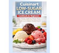 Cuisinart Low-Sugar Ice Cream Cookbook for Beginners: Easy, Creamy, Low-Sugar Frozen Treats for Weight Loss, Diabetic-Friendly Desserts, and ... Can Make with a Cuisinart Ice Cream Maker