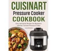 Cuisinart Pressure Cooker Cookbook: Easy and Quick Recipes for Beginners with the Cuisinart Pressure Cooker.