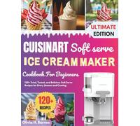 Cuisinart Soft Serve ice cream Maker Cookbook for Beginners: 120+ Tried, Tested, and Delicious Soft Serve Recipes for Every Season and Craving