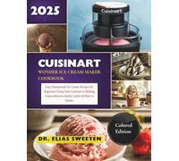 Cuisinart Wonder Ice Cream Maker cookbook: Easy Homemade Ice Cream Recipes for Beginners Using Your Cuisinart to Making Frozen Desserts, Sorbet, Gelato & More at Home