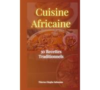 Cuisine Africaine : 30 Recettes traditionnels authentique: Découvrez les saveurs de l'Afrique à travers des plats faciles a préparer - Tieboudienne , Yassa , Couscous , Mafé et bien plus