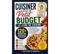Cuisine avec un budget serré : livre de recettes: 120+ recettes économiques, plans de repas hebdomadaires et stratégies d'économie alimentaire pour ... financières et les économies quotidiennes