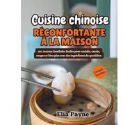Cuisine chinoise réconfortante à la maison: 100 recettes familiales faciles pour raviolis, sautés, soupes et bien plus avec des ingrédients du quotidien