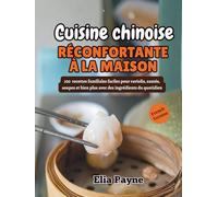 Cuisine chinoise réconfortante à la maison: 100 recettes familiales faciles pour raviolis, sautés, soupes et bien plus avec des ingrédients du quotidien
