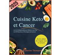 Cuisine Keto et Cancer: Le Livre Indispensable pour Débuter avec Plus de 100 Recettes et Stratégies de Guérison