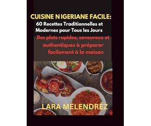 Cuisine Nigériane Facile : 60 Recettes Traditionnelles et Modernes pour Tous les Jours: Des plats rapides, savoureux et authentiques à préparer facilement à la maison